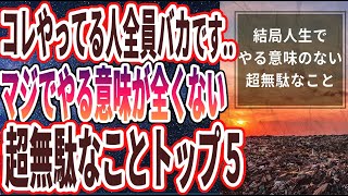 【ベストセラー】「コレやってる人全員バカです..結局人生でやる意味が全くないことトップ５」を世界一わかりやすく要約してみた【本要約】【本要約チャンネル※毎日19時更新】