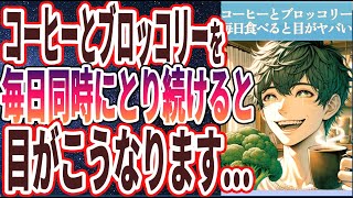 【衝撃の末路】「コーヒーとブロッコリーを毎日同時にとり続けると、目がこうなります。」を世界一わかりやすく要約してみた【本要約】【本要約チャンネル※毎日19時更新】